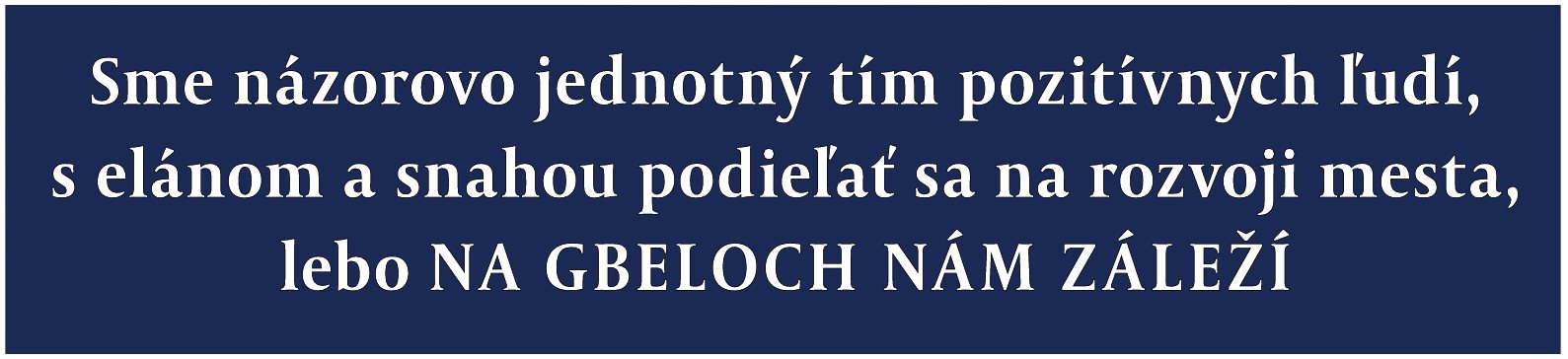 Sme názorovo jednotný tím pozitívnych ľudí, s elánom a snahou podieľať sa na rozvoji mesta, lebo NA GBELOCH NÁM ZÁLEŽÍ